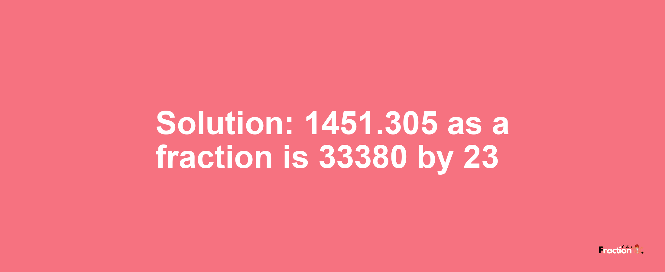 Solution:1451.305 as a fraction is 33380/23